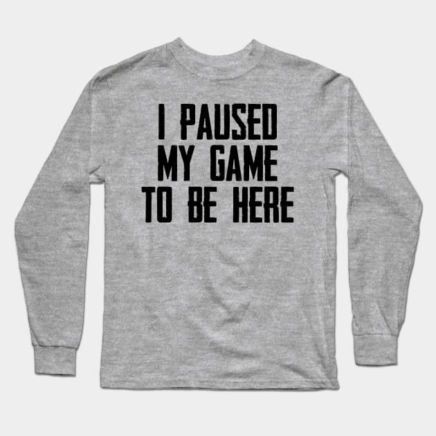 Video Gamer Gaming Player Gifts - I Paused My Game to Be Here Funny Gift Ideas for Gamers Long Sleeve T-Shirt by merkraht